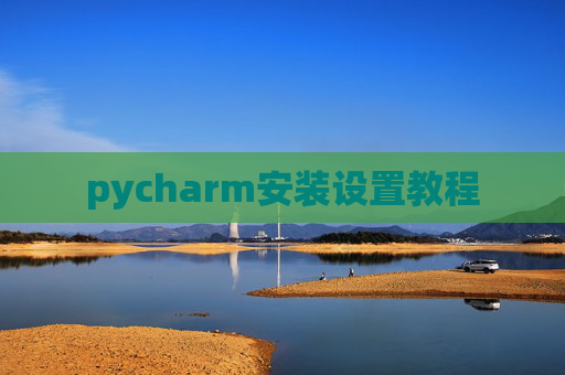 pycharm安装设置教程 pycharm安装设置教程